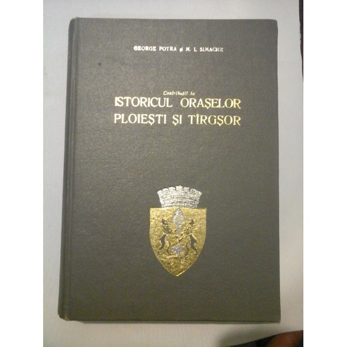    Contributii la ISTORICUL  ORASELOR  PLOIESTI  SI  TIRGSOR  (1632-1857)  -  GEORGE  POTRA * N.I. SIMACHE